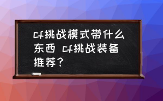  cf比赛武器,cf挑战装备推荐？